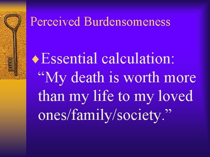 Perceived Burdensomeness ¨Essential calculation: “My death is worth more than my life to my