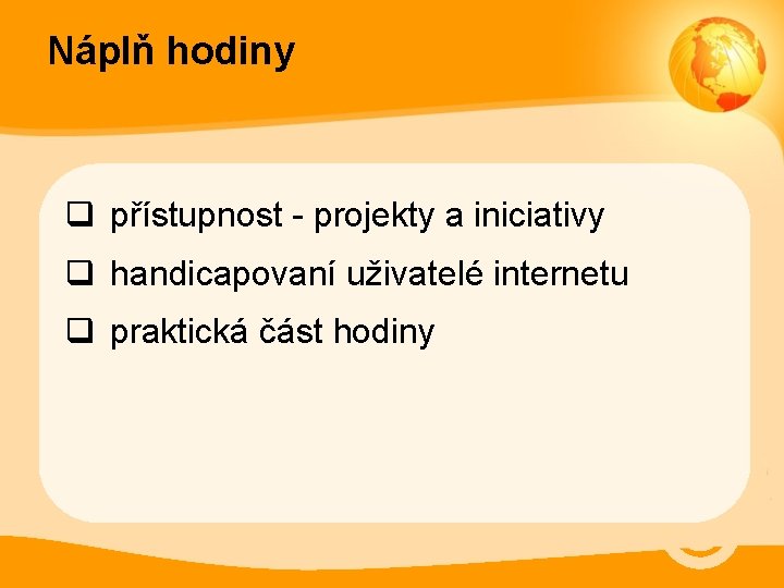 Náplň hodiny q přístupnost - projekty a iniciativy q handicapovaní uživatelé internetu q praktická