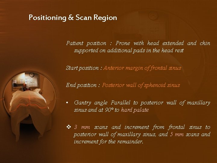 Positioning & Scan Region Patient position : Prone with head extended and chin supported