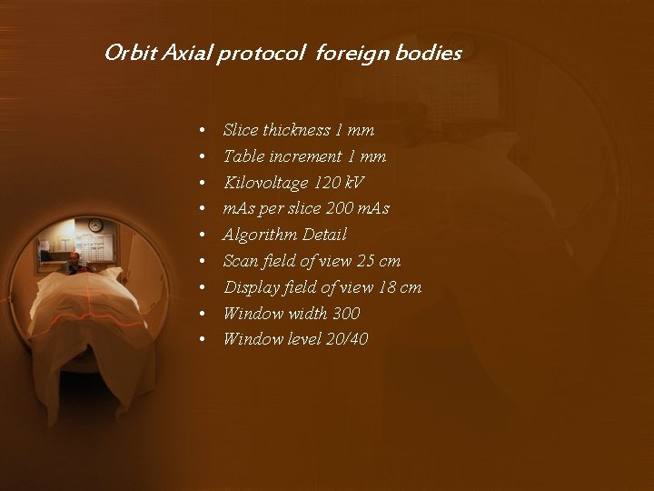 Orbit Axial protocol foreign bodies • • • Slice thickness 1 mm Table increment