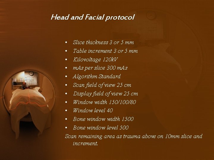 Head and Facial protocol • Slice thickness 3 or 5 mm • Table increment