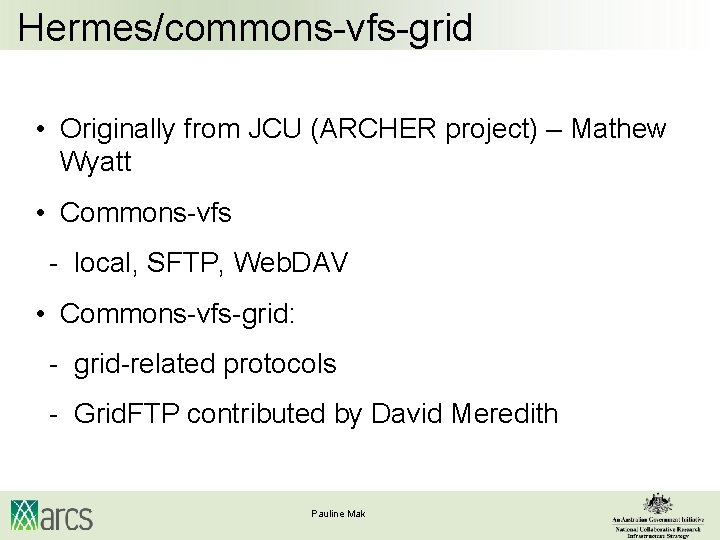 Hermes/commons-vfs-grid • Originally from JCU (ARCHER project) – Mathew Wyatt • Commons-vfs - local,