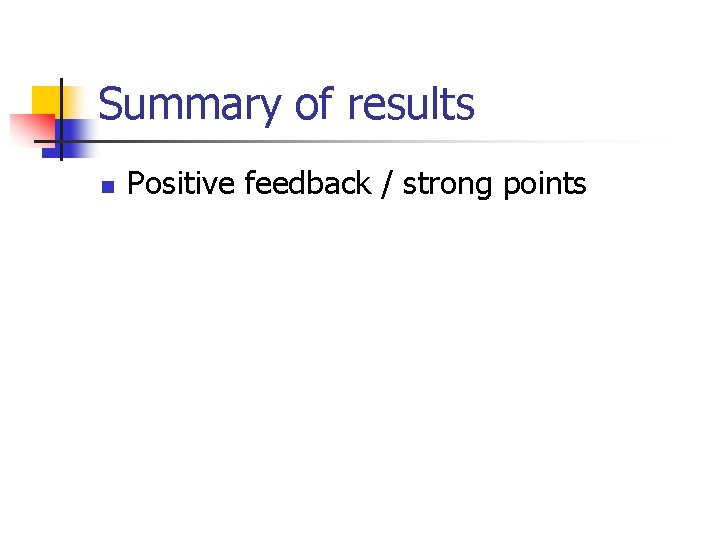 Summary of results n Positive feedback / strong points 