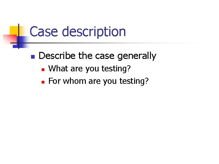 Case description n Describe the case generally n n What are you testing? For