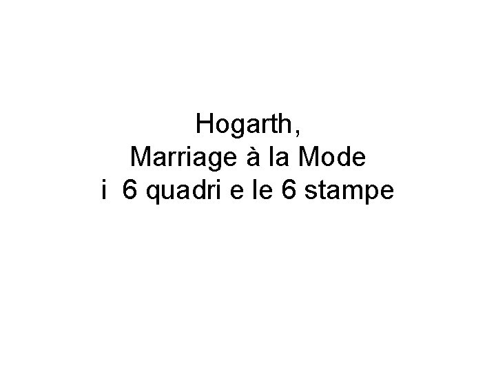 Hogarth, Marriage à la Mode i 6 quadri e le 6 stampe 