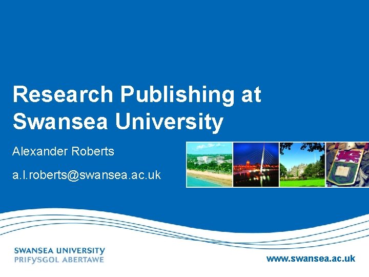 Research Publishing at Swansea University Alexander Roberts a. l. roberts@swansea. ac. uk www. swansea.