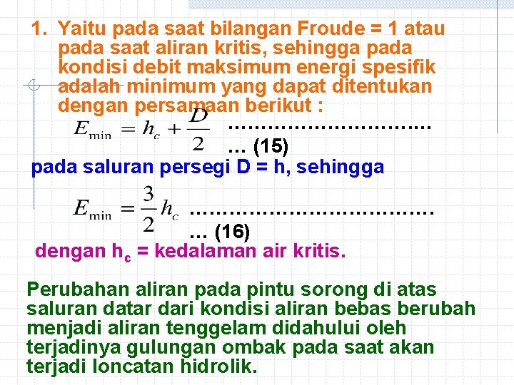 1. Yaitu pada saat bilangan Froude = 1 atau pada saat aliran kritis, sehingga