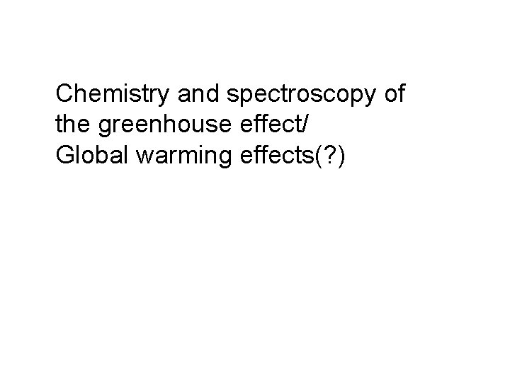 Chemistry and spectroscopy of the greenhouse effect/ Global warming effects(? ) 