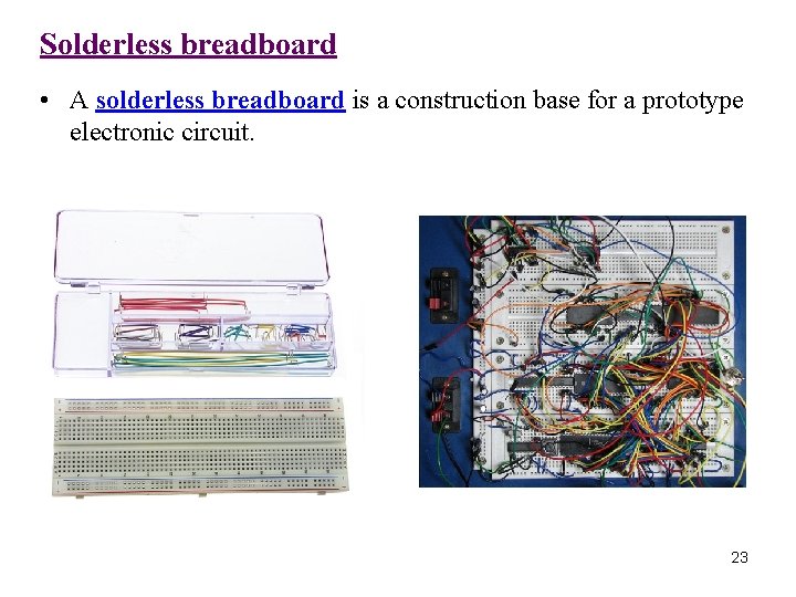 Solderless breadboard • A solderless breadboard is a construction base for a prototype electronic