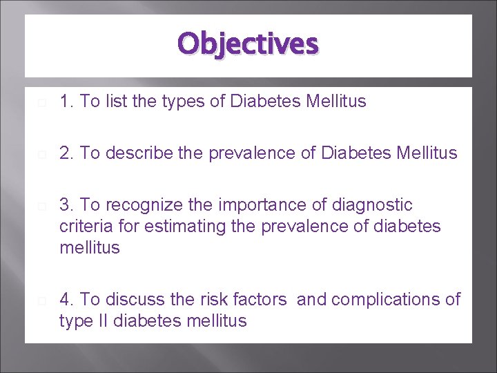 Objectives 1. To list the types of Diabetes Mellitus 2. To describe the prevalence