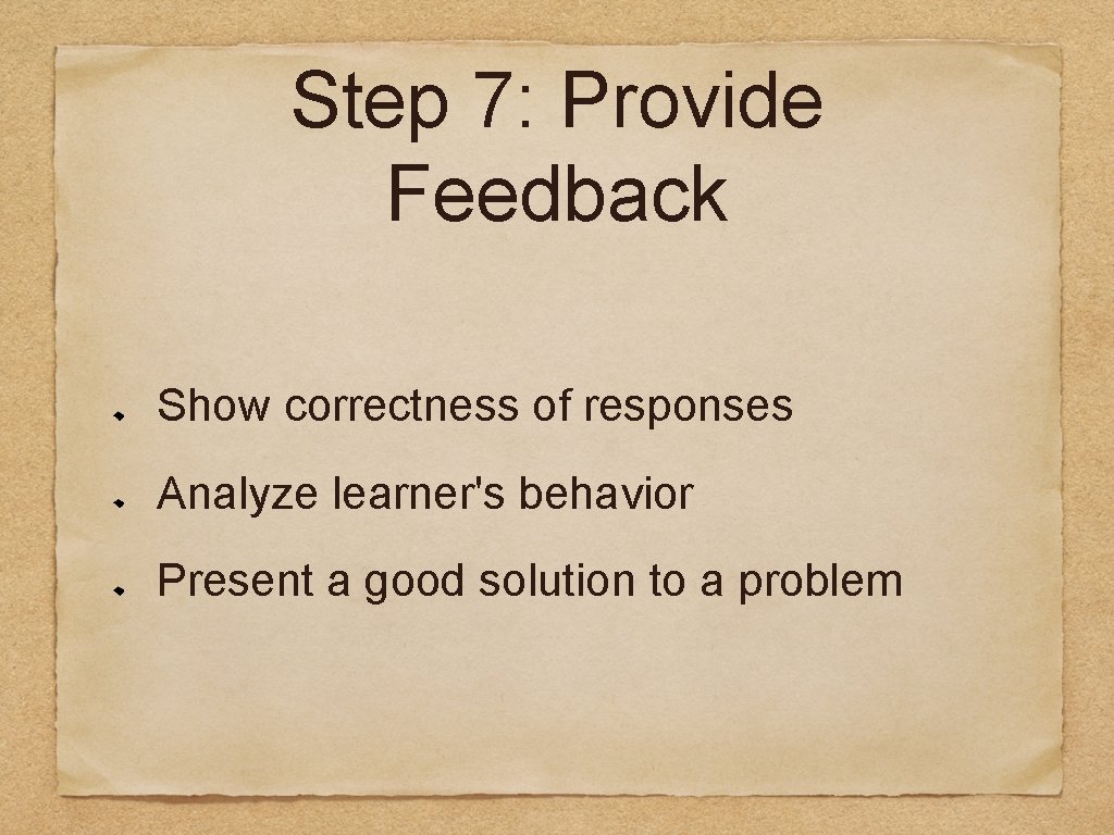 Step 7: Provide Feedback Show correctness of responses Analyze learner's behavior Present a good