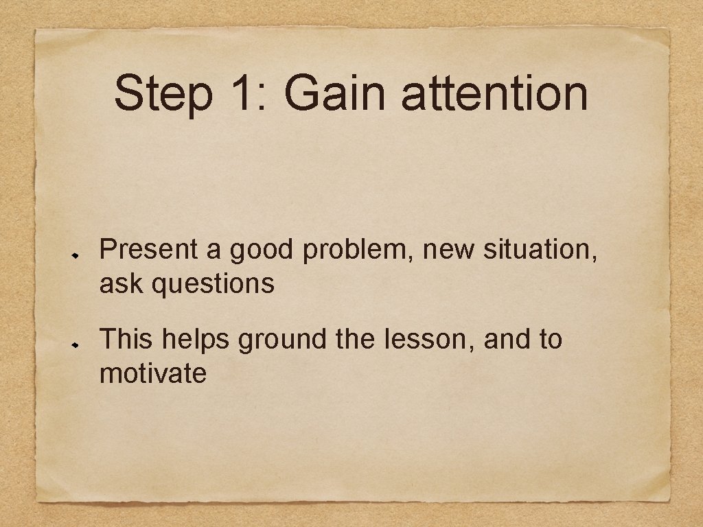 Step 1: Gain attention Present a good problem, new situation, ask questions This helps