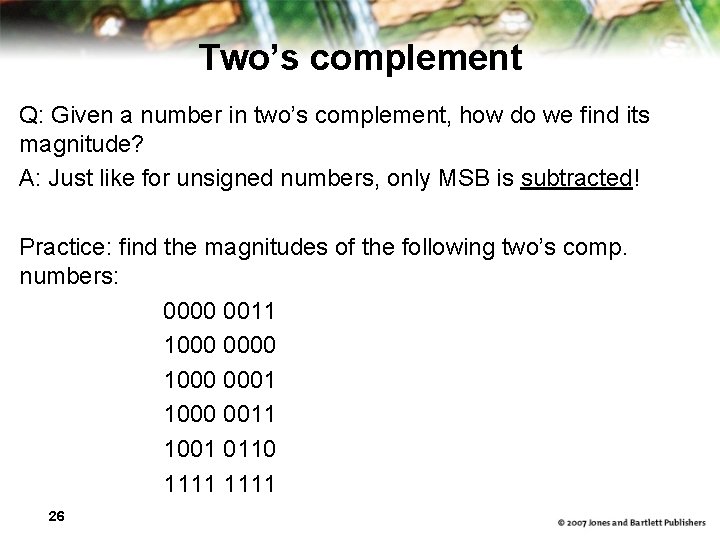 Two’s complement Q: Given a number in two’s complement, how do we find its
