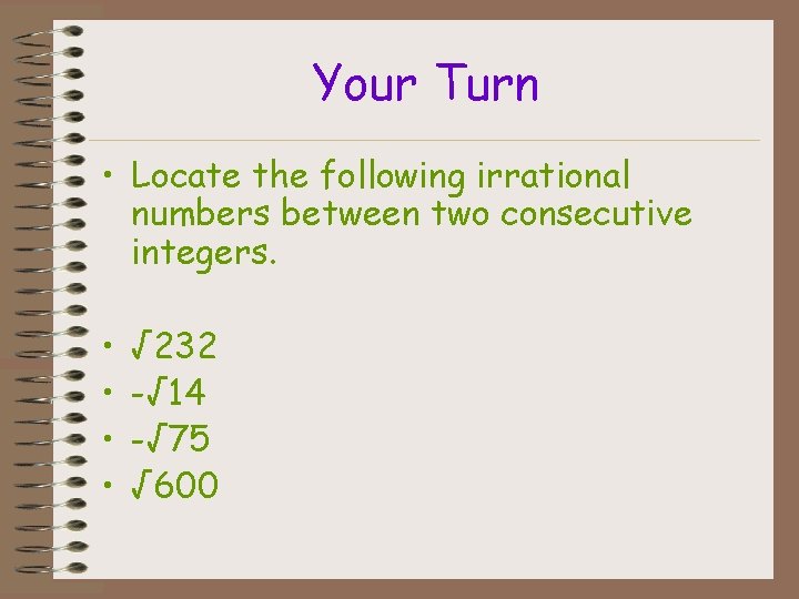 Your Turn • Locate the following irrational numbers between two consecutive integers. • •