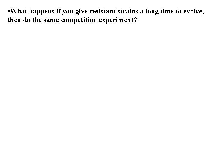  • What happens if you give resistant strains a long time to evolve,