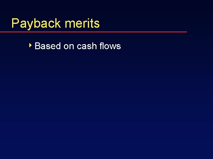 Payback merits 4 Based on cash flows 