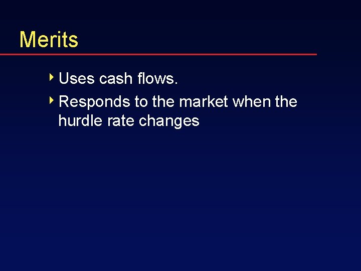 Merits 4 Uses cash flows. 4 Responds to the market when the hurdle rate