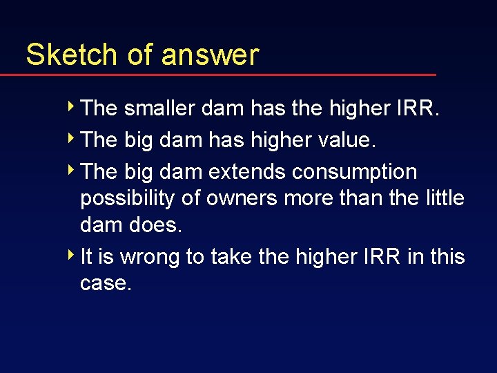 Sketch of answer 4 The smaller dam has the higher IRR. 4 The big