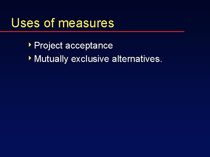 Uses of measures 4 Project acceptance 4 Mutually exclusive alternatives. 