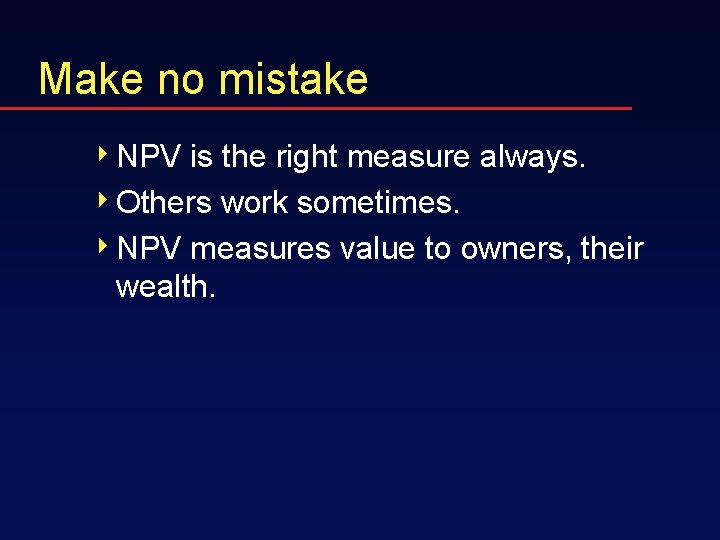 Make no mistake 4 NPV is the right measure always. 4 Others work sometimes.