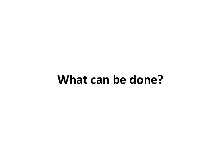 What can be done? 