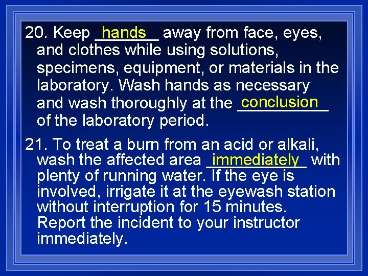 20. Keep _______ hands away from face, eyes, and clothes while using solutions, specimens,