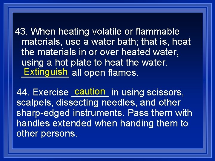 43. When heating volatile or flammable materials, use a water bath; that is, heat