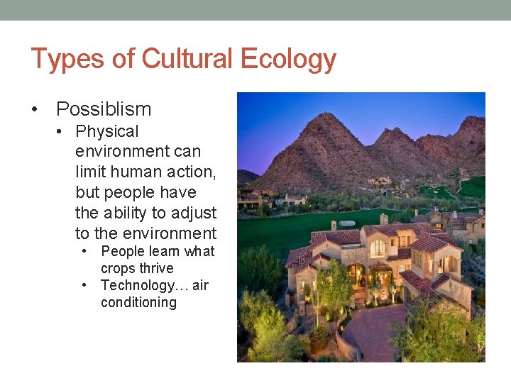 Types of Cultural Ecology • Possiblism • Physical environment can limit human action, but