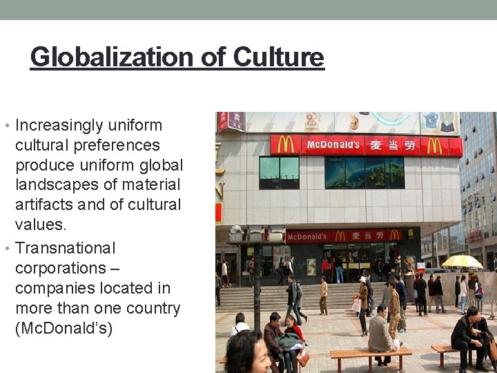 Globalization of Culture • Increasingly uniform cultural preferences produce uniform global landscapes of material