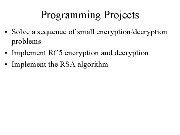 Programming Projects • Solve a sequence of small encryption/decryption problems • Implement RC 5