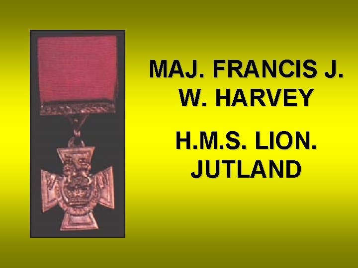 MAJ. FRANCIS J. W. HARVEY H. M. S. LION. JUTLAND 