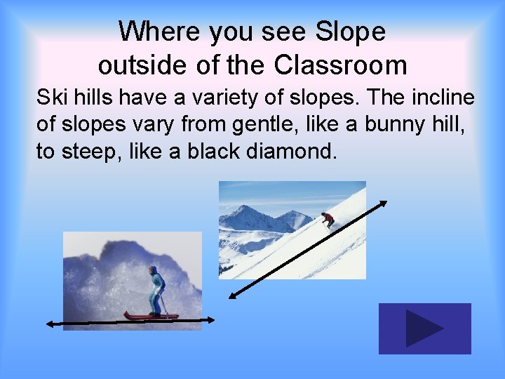 Where you see Slope outside of the Classroom Ski hills have a variety of