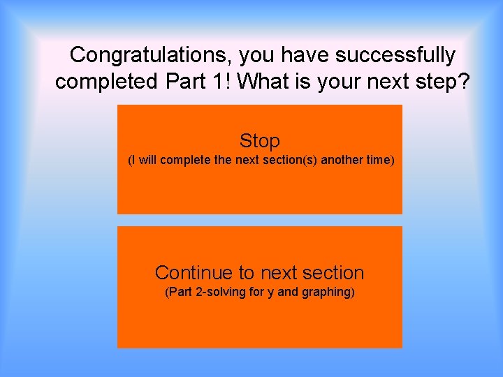 Congratulations, you have successfully completed Part 1! What is your next step? Stop (I