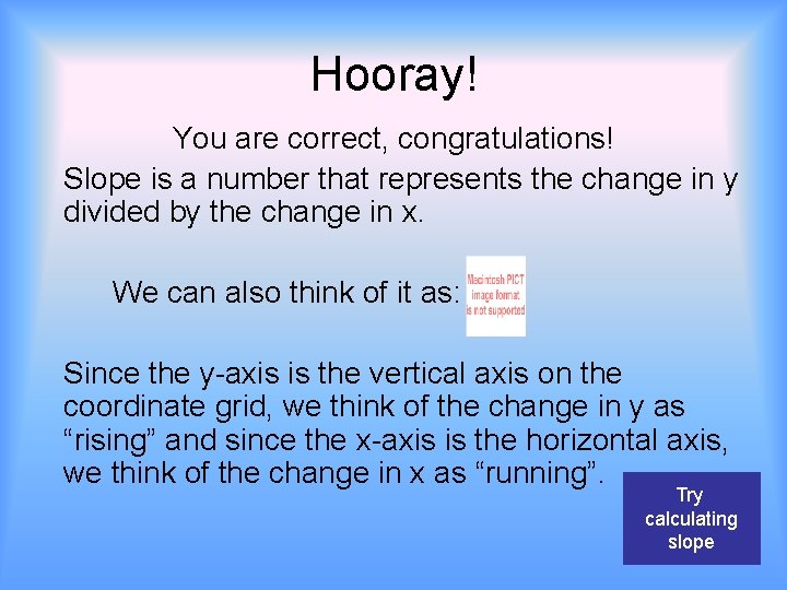 Hooray! You are correct, congratulations! Slope is a number that represents the change in