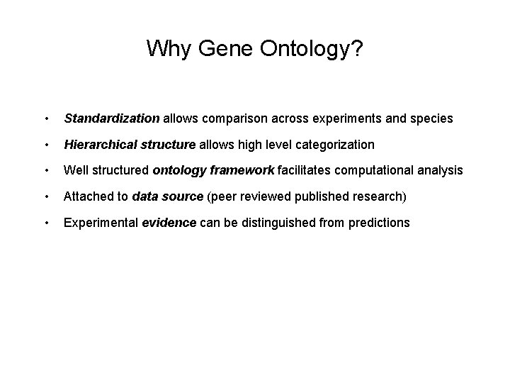 Why Gene Ontology? • Standardization allows comparison across experiments and species • Hierarchical structure