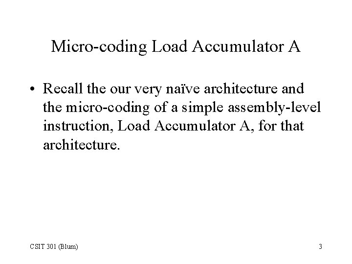 Micro-coding Load Accumulator A • Recall the our very naïve architecture and the micro-coding