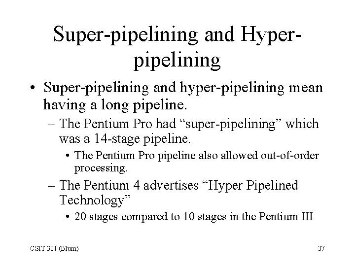 Super-pipelining and Hyperpipelining • Super-pipelining and hyper-pipelining mean having a long pipeline. – The