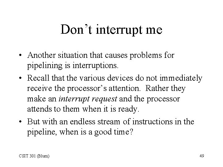 Don’t interrupt me • Another situation that causes problems for pipelining is interruptions. •