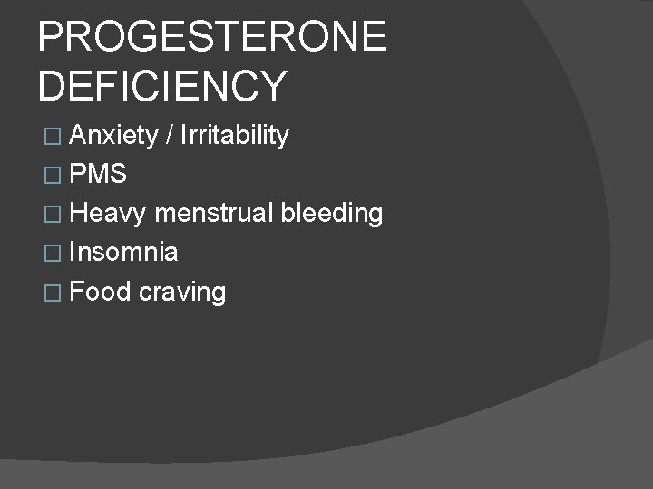 PROGESTERONE DEFICIENCY � Anxiety / Irritability � PMS � Heavy menstrual bleeding � Insomnia