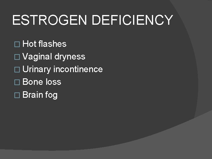 ESTROGEN DEFICIENCY � Hot flashes � Vaginal dryness � Urinary incontinence � Bone loss