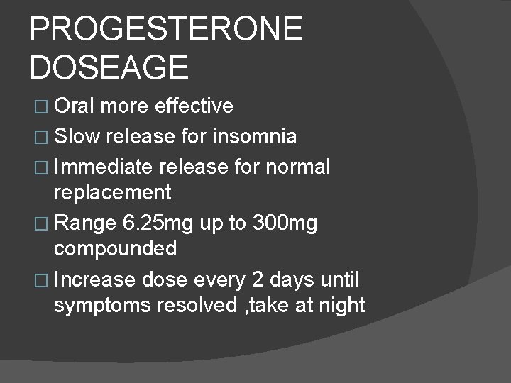 PROGESTERONE DOSEAGE � Oral more effective � Slow release for insomnia � Immediate release