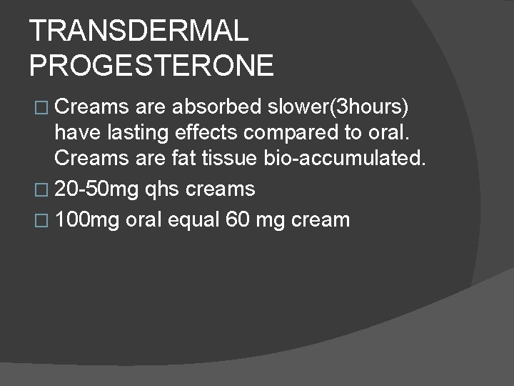 TRANSDERMAL PROGESTERONE � Creams are absorbed slower(3 hours) have lasting effects compared to oral.