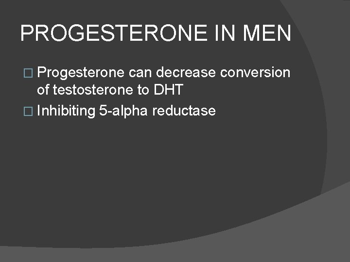 PROGESTERONE IN MEN � Progesterone can decrease conversion of testosterone to DHT � Inhibiting