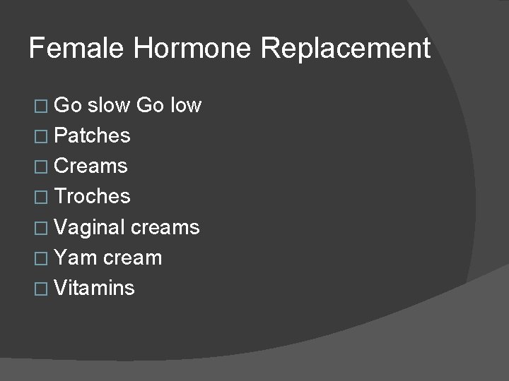 Female Hormone Replacement � Go slow Go low � Patches � Creams � Troches