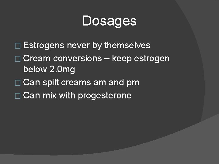  Dosages � Estrogens never by themselves � Cream conversions – keep estrogen below