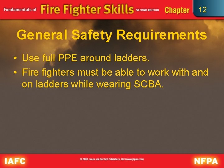 12 General Safety Requirements • Use full PPE around ladders. • Fire fighters must