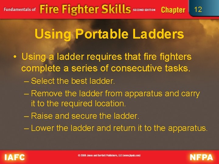 12 Using Portable Ladders • Using a ladder requires that fire fighters complete a