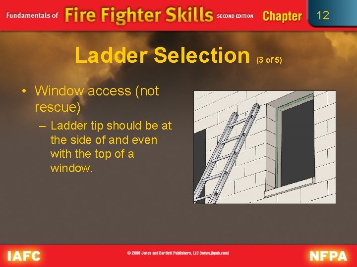 12 Ladder Selection • Window access (not rescue) – Ladder tip should be at