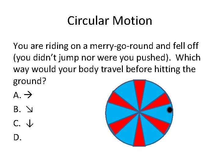 Circular Motion You are riding on a merry-go-round and fell off (you didn’t jump