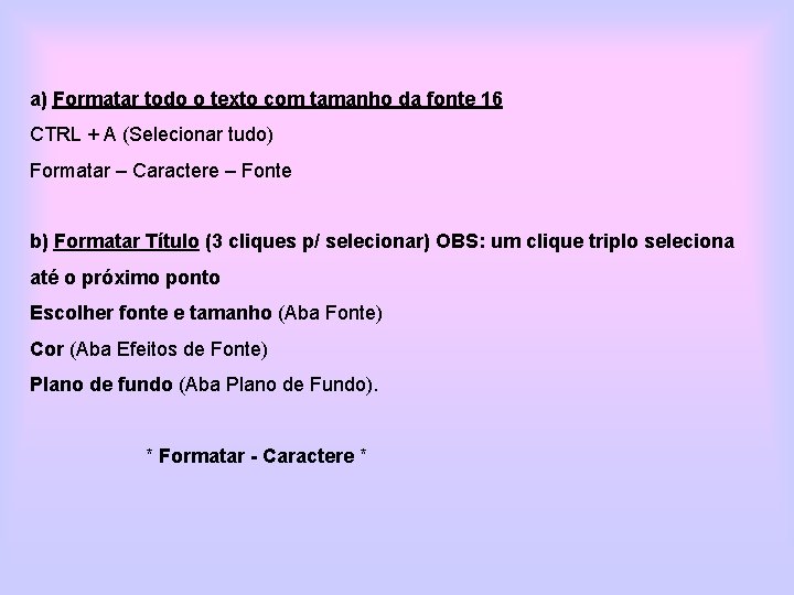 a) Formatar todo o texto com tamanho da fonte 16 CTRL + A (Selecionar